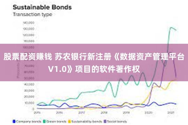 股票配资赚钱 苏农银行新注册《数据资产管理平台V1.0》项目的软件著作权