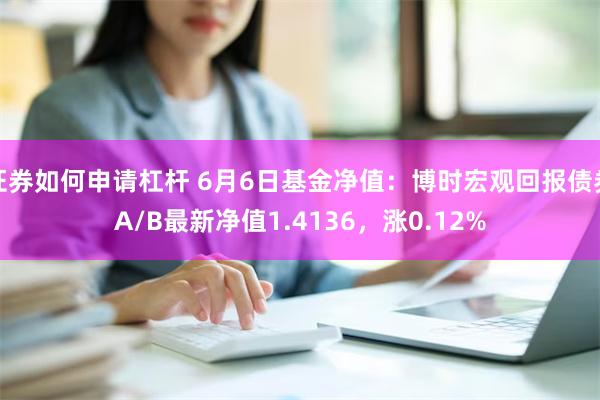 证券如何申请杠杆 6月6日基金净值：博时宏观回报债券A/B最新净值1.4136，涨0.12%