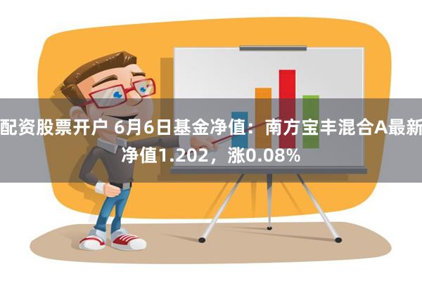 配资股票开户 6月6日基金净值：南方宝丰混合A最新净值1.202，涨0.08%