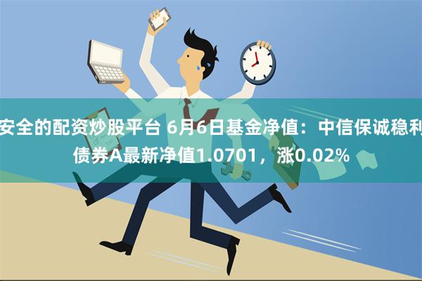 安全的配资炒股平台 6月6日基金净值：中信保诚稳利债券A最新净值1.0701，涨0.02%