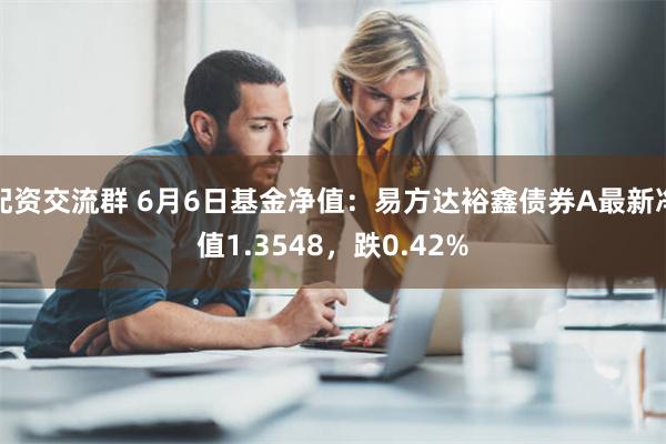 配资交流群 6月6日基金净值：易方达裕鑫债券A最新净值1.3548，跌0.42%