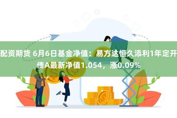 配资期货 6月6日基金净值：易方达恒久添利1年定开债A最新净值1.054，涨0.09%