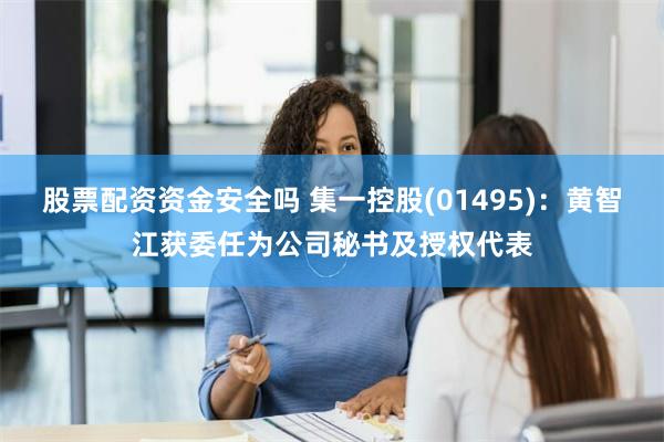 股票配资资金安全吗 集一控股(01495)：黄智江获委任为公司秘书及授权代表