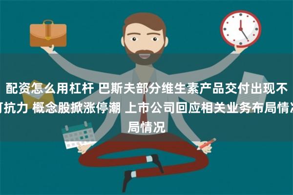 配资怎么用杠杆 巴斯夫部分维生素产品交付出现不可抗力 概念股掀涨停潮 上市公司回应相关业务布局情况