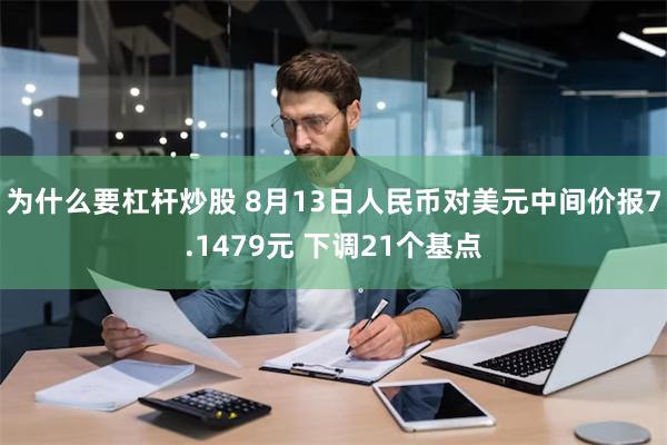 为什么要杠杆炒股 8月13日人民币对美元中间价报7.1479元 下调21个基点