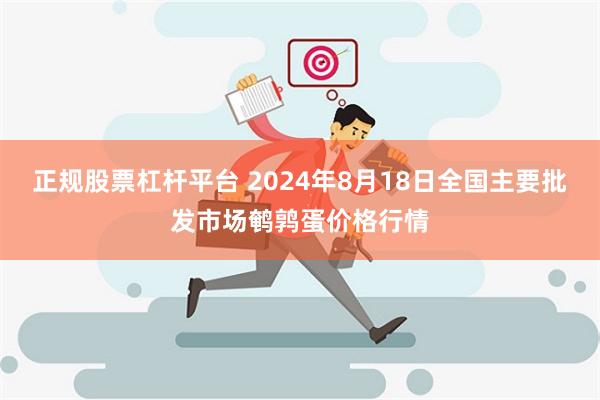 正规股票杠杆平台 2024年8月18日全国主要批发市场鹌鹑蛋价格行情