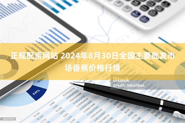 正规配资网站 2024年8月30日全国主要批发市场香蕉价格行情