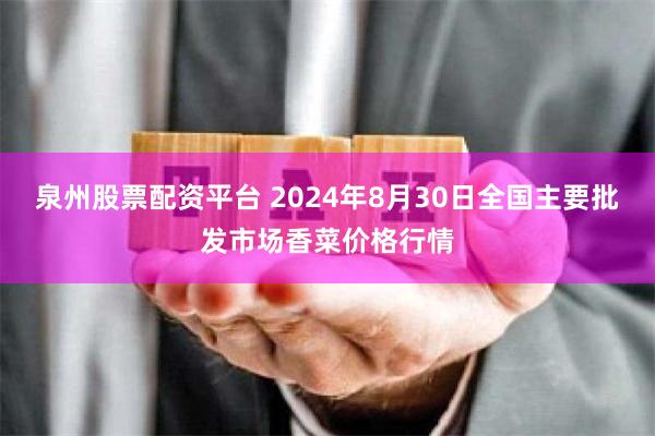 泉州股票配资平台 2024年8月30日全国主要批发市场香菜价格行情