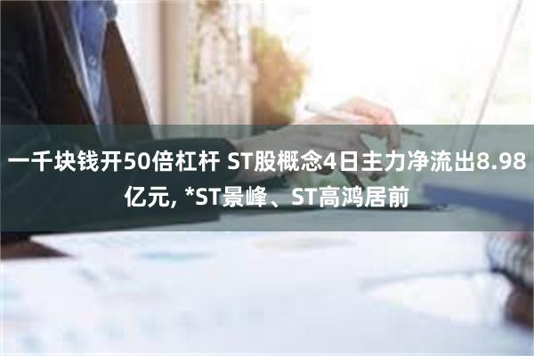 一千块钱开50倍杠杆 ST股概念4日主力净流出8.98亿元, *ST景峰、ST高鸿居前