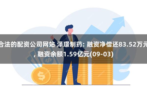 合法的配资公司网站 泽璟制药: 融资净偿还83.52万元, 融资余额1.59亿元(09-03)