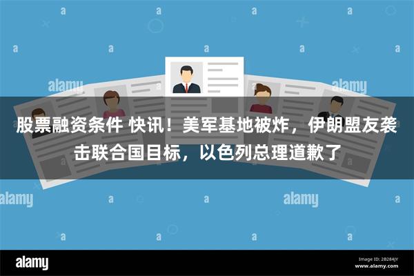 股票融资条件 快讯！美军基地被炸，伊朗盟友袭击联合国目标，以色列总理道歉了