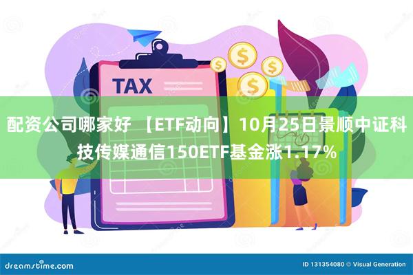 配资公司哪家好 【ETF动向】10月25日景顺中证科技传媒通信150ETF基金涨1.17%