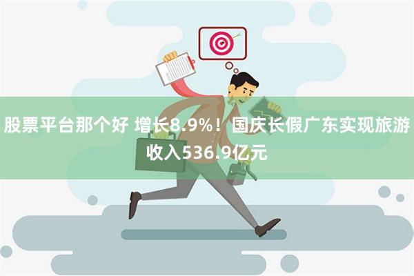 股票平台那个好 增长8.9%！国庆长假广东实现旅游收入536.9亿元