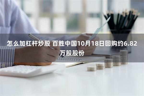 怎么加杠杆炒股 百胜中国10月18日回购约6.82万股股份