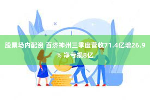 股票场内配资 百济神州三季度营收71.4亿增26.9% 净亏损8亿