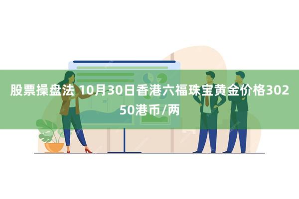 股票操盘法 10月30日香港六福珠宝黄金价格30250港币/两