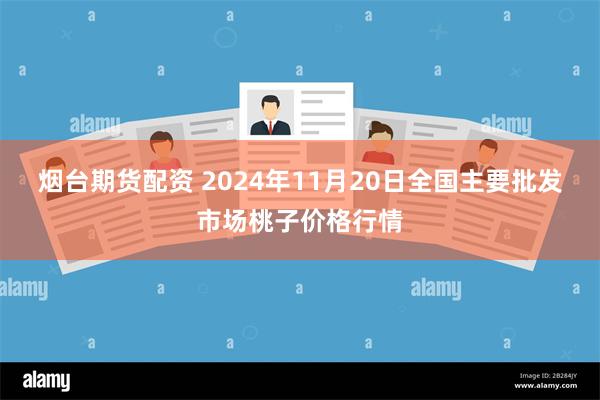 烟台期货配资 2024年11月20日全国主要批发市场桃子价格行情