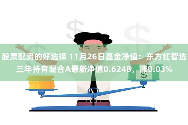 股票配资的好选择 11月26日基金净值：东方红智选三年持有混合A最新净值0.6248，涨0.03%