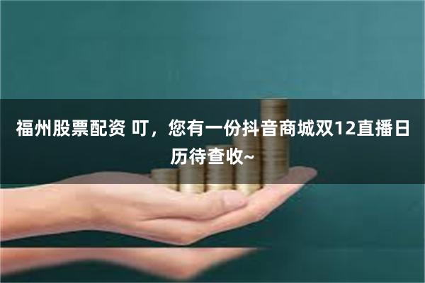 福州股票配资 叮，您有一份抖音商城双12直播日历待查收~