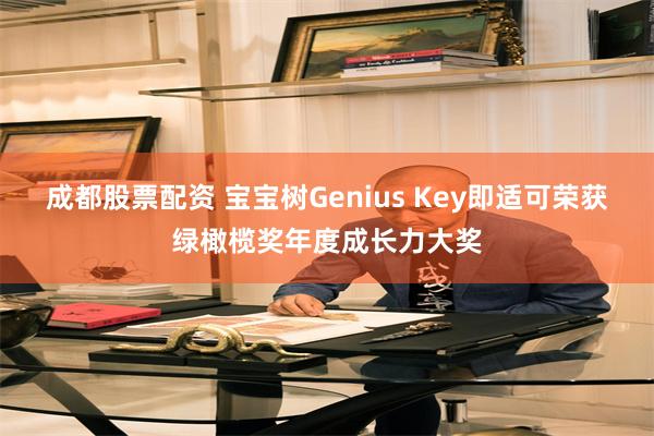 成都股票配资 宝宝树Genius Key即适可荣获绿橄榄奖年度成长力大奖