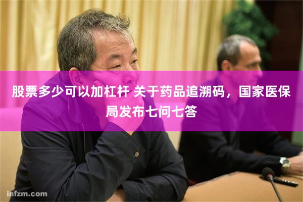 股票多少可以加杠杆 关于药品追溯码，国家医保局发布七问七答