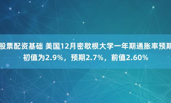 股票配资基础 美国12月密歇根大学一年期通胀率预期初值为2.9%，预期2.7%，前值2.60%