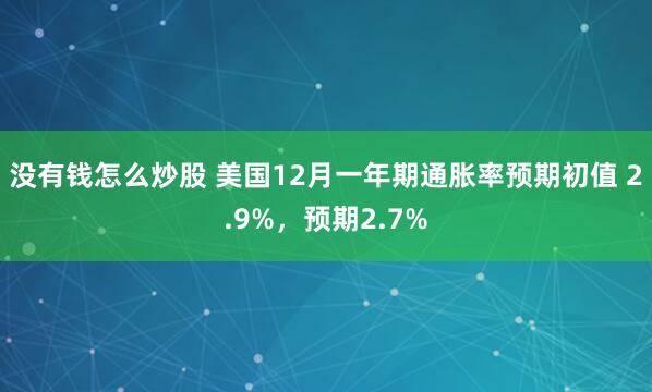 没有钱怎么炒股 美国12月一年期通胀率预期初值 2.9%，预期2.7%