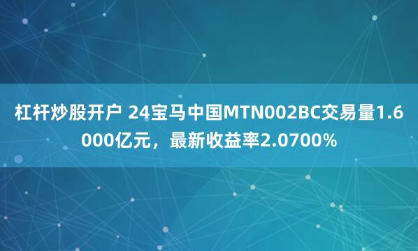 杠杆炒股开户 24宝马中国MTN002BC交易量1.6000亿元，最新收益率2.0700%