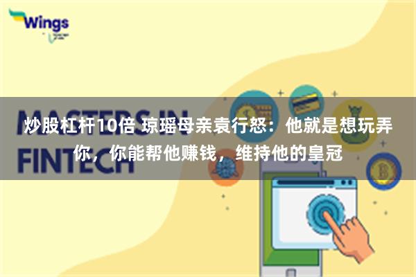 炒股杠杆10倍 琼瑶母亲袁行怒：他就是想玩弄你，你能帮他赚钱，维持他的皇冠