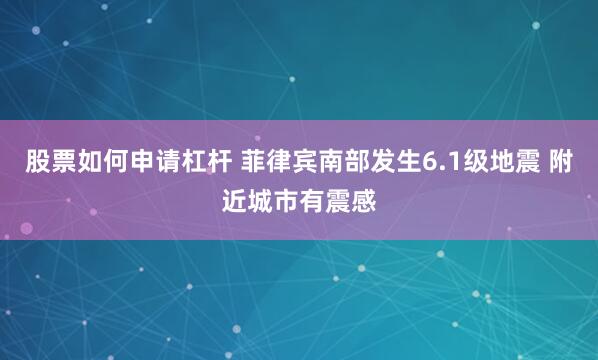 股票如何申请杠杆 菲律宾南部发生6.1级地震 附近城市有震感