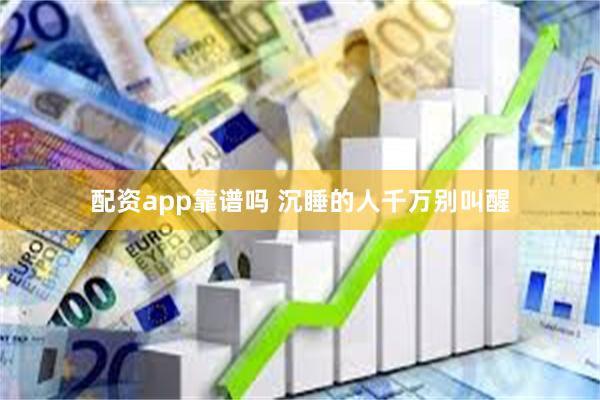 配资app靠谱吗 沉睡的人千万别叫醒