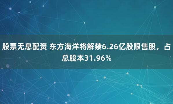 股票无息配资 东方海洋将解禁6.26亿股限售股，占总股本31.96%