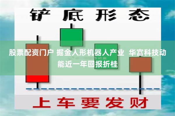 股票配资门户 掘金人形机器人产业  华富科技动能近一年回报折桂