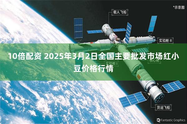 10倍配资 2025年3月2日全国主要批发市场红小豆价格行情