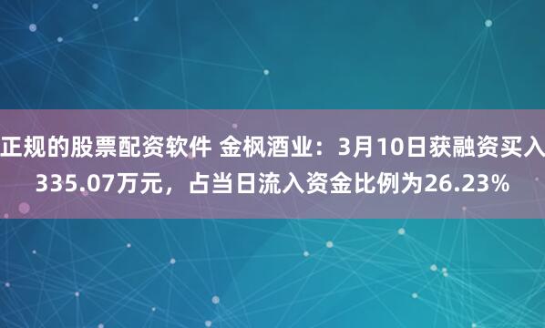 正规的股票配资软件 金枫酒业：3月10日获融资买入335.07万元，占当日流入资金比例为26.23%