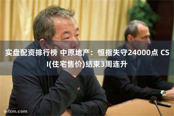 实盘配资排行榜 中原地产：恒指失守24000点 CSI(住宅售价)结束3周连升